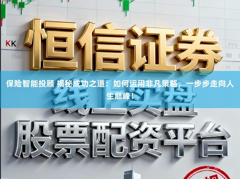 保险智能投顾 揭秘成功之道：如何运用非凡策略，一步步走向人生巅峰！