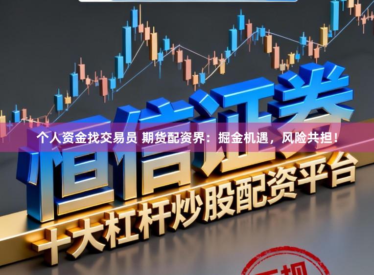 个人资金找交易员 期货配资界：掘金机遇，风险共担！