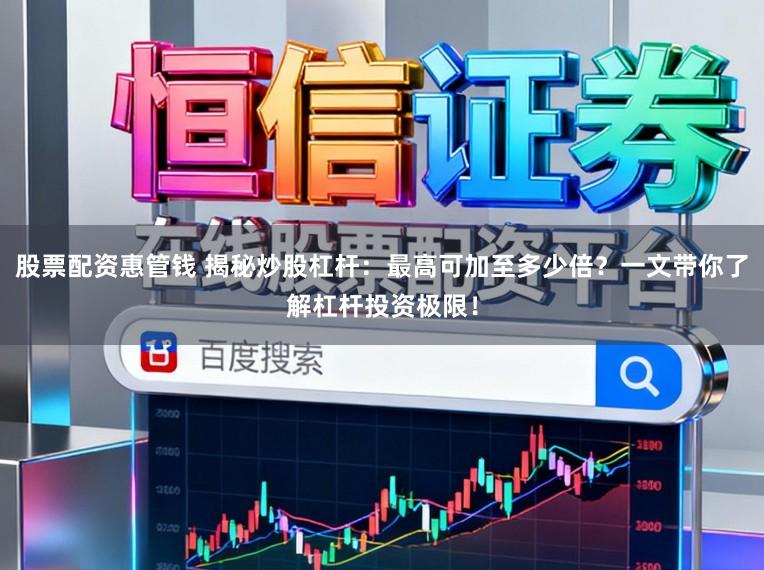 股票配资惠管钱 揭秘炒股杠杆:最高可加至多少倍?一文带你了解杠杆投资极限!