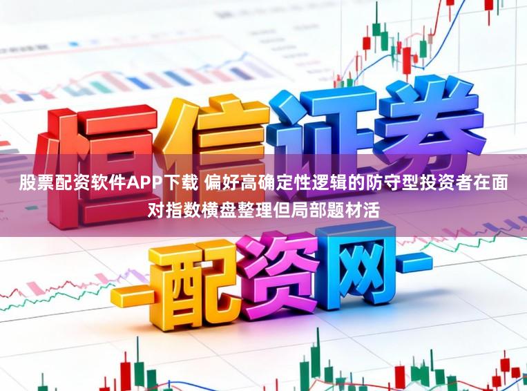 股票配资软件APP下载 偏好高确定性逻辑的防守型投资者在面对指数横盘整理但局部题材活