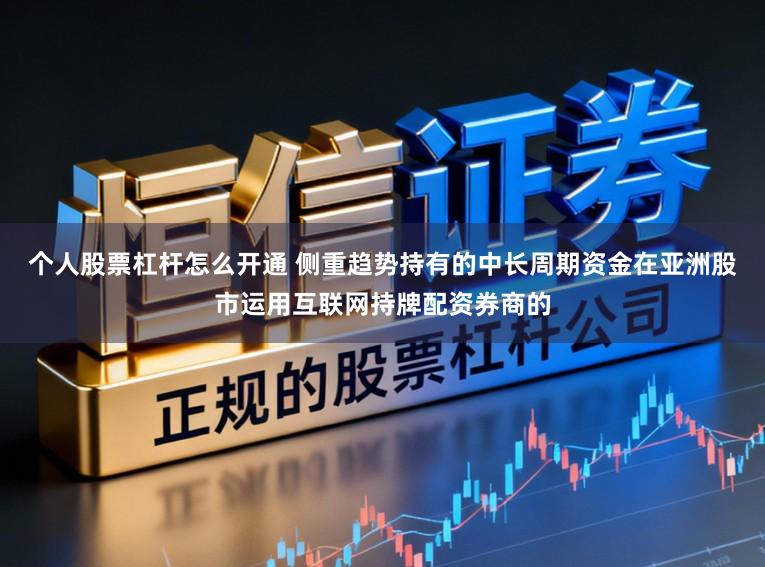 个人股票杠杆怎么开通 侧重趋势持有的中长周期资金在亚洲股市运用互联网持牌配资券商的