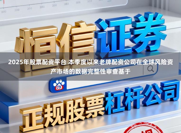 2025年股票配资平台 本季度以来老牌配资公司在全球风险资产市场的数据完整性审查基于