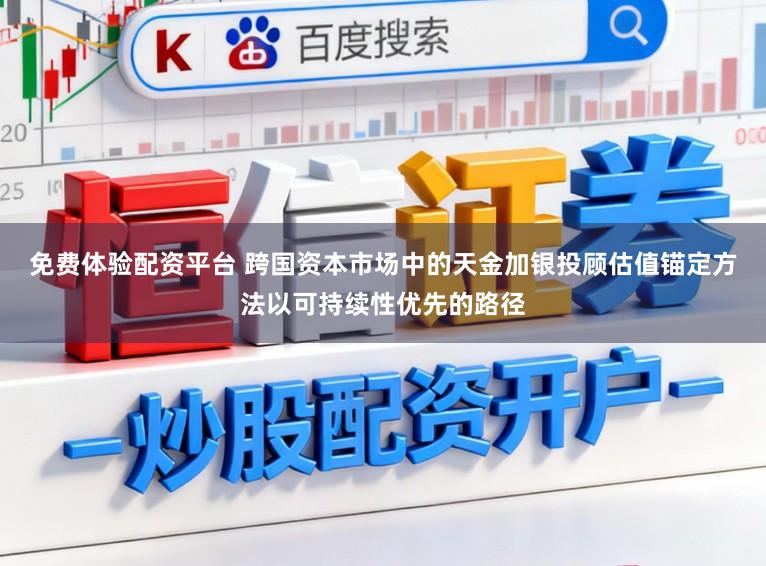 免费体验配资平台 跨国资本市场中的天金加银投顾估值锚定方法以可持续性优先的路径