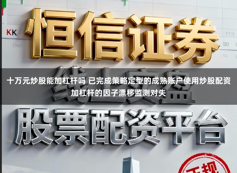 十万元炒股能加杠杆吗 已完成策略定型的成熟账户使用炒股配资加杠杆的因子漂移监测对失