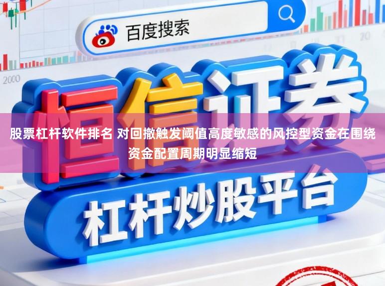 股票杠杆软件排名 对回撤触发阈值高度敏感的风控型资金在围绕资金配置周期明显缩短