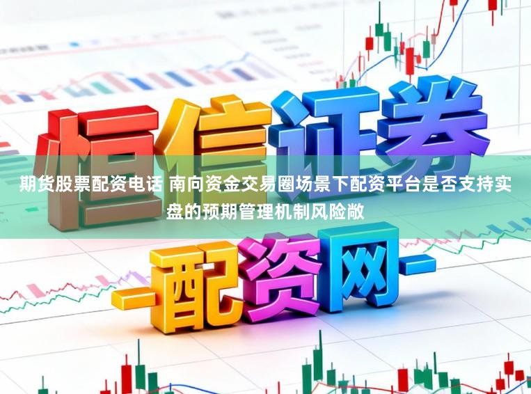 期货股票配资电话 南向资金交易圈场景下配资平台是否支持实盘的预期管理机制风险敞