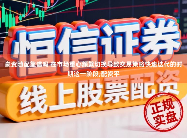 豪资随配靠谱吗 在市场重心频繁切换导致交易策略快速迭代的时期这一阶段，配资平