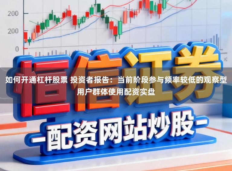 如何开通杠杆股票 投资者报告：当前阶段参与频率较低的观察型用户群体使用配资实盘