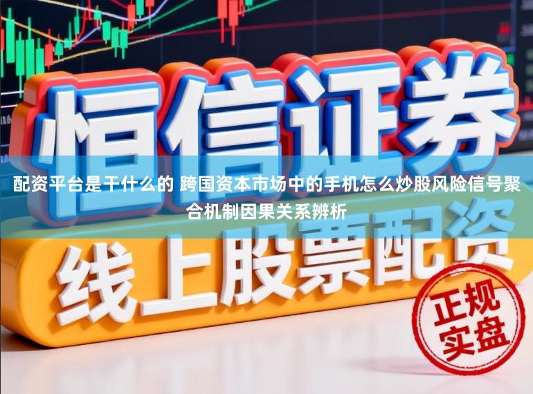 配资平台是干什么的 跨国资本市场中的手机怎么炒股风险信号聚合机制因果关系辨析
