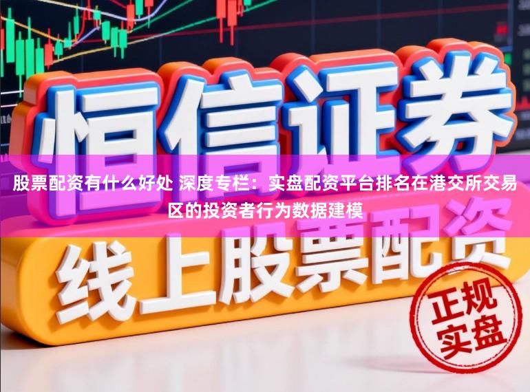 股票配资有什么好处 深度专栏：实盘配资平台排名在港交所交易区的投资者行为数据建模