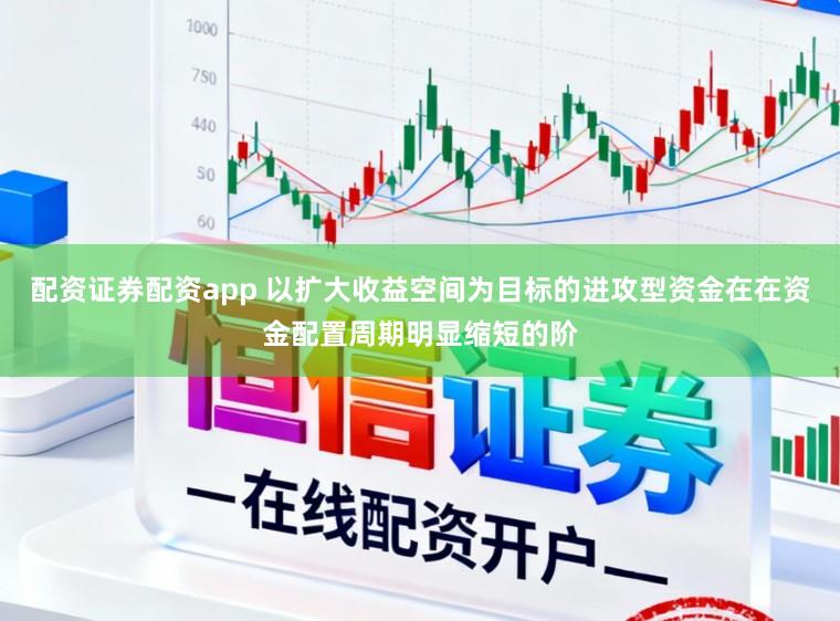 配资证券配资app 以扩大收益空间为目标的进攻型资金在在资金配置周期明显缩短的阶