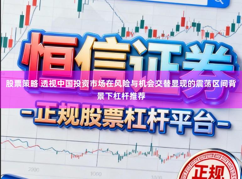 股票策略 透视中国投资市场在风险与机会交替显现的震荡区间背景下杠杆推荐