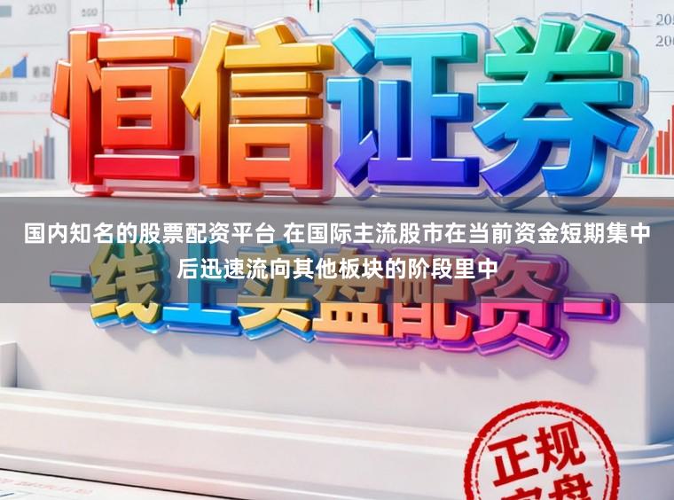 国内知名的股票配资平台 在国际主流股市在当前资金短期集中后迅速流向其他板块的阶段里中