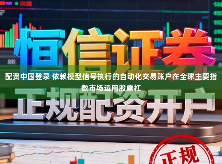 配资中国登录 依赖模型信号执行的自动化交易账户在全球主要指数市场运用股票杠