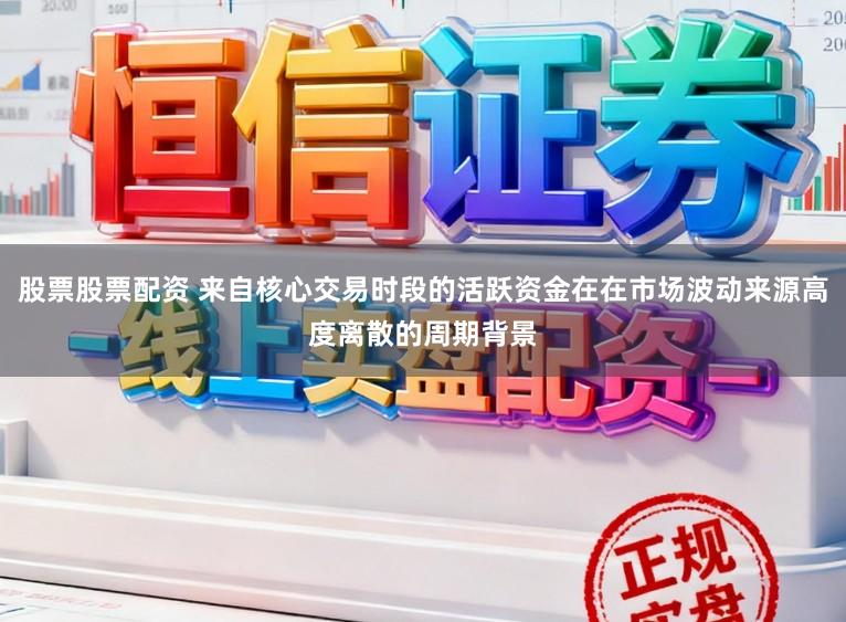 股票股票配资 来自核心交易时段的活跃资金在在市场波动来源高度离散的周期背景