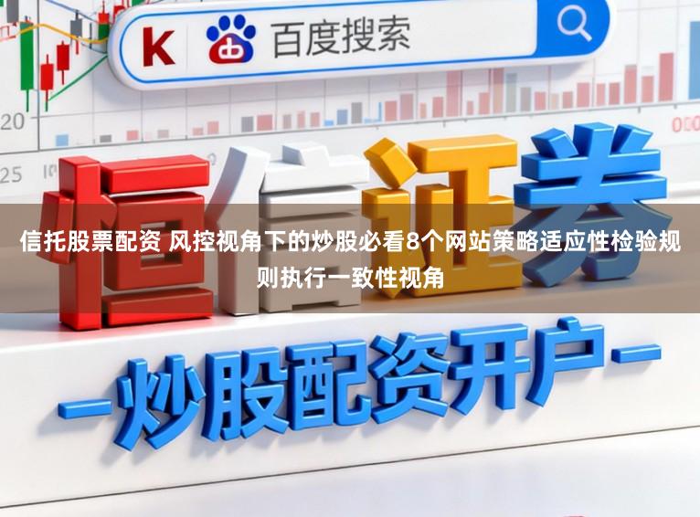信托股票配资 风控视角下的炒股必看8个网站策略适应性检验规则执行一致性视角