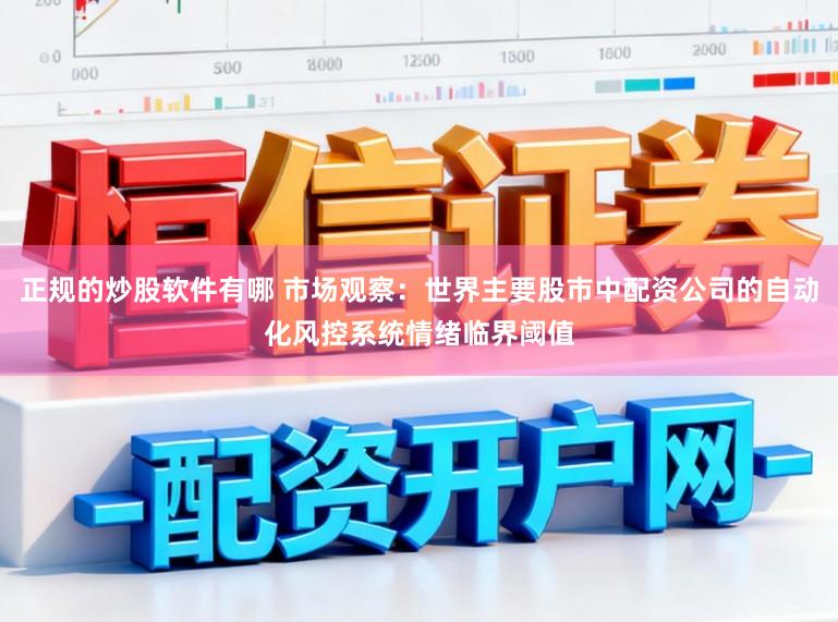 正规的炒股软件有哪 市场观察：世界主要股市中配资公司的自动化风控系统情绪临界阈值