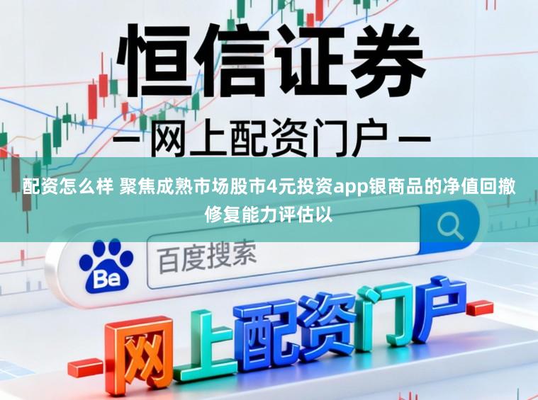 配资怎么样 聚焦成熟市场股市4元投资app银商品的净值回撤修复能力评估以