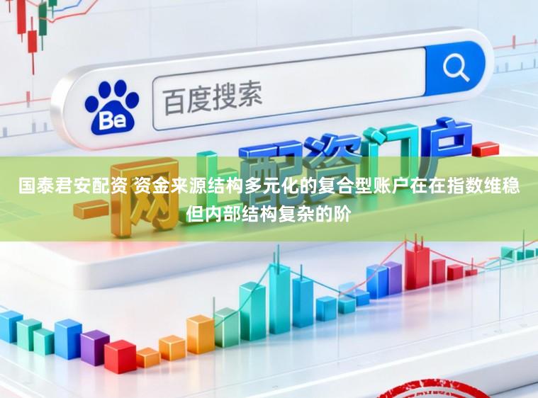 国泰君安配资 资金来源结构多元化的复合型账户在在指数维稳但内部结构复杂的阶