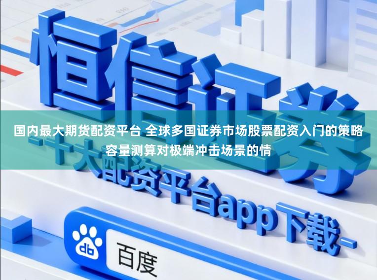 国内最大期货配资平台 全球多国证券市场股票配资入门的策略容量测算对极端冲击场景的情
