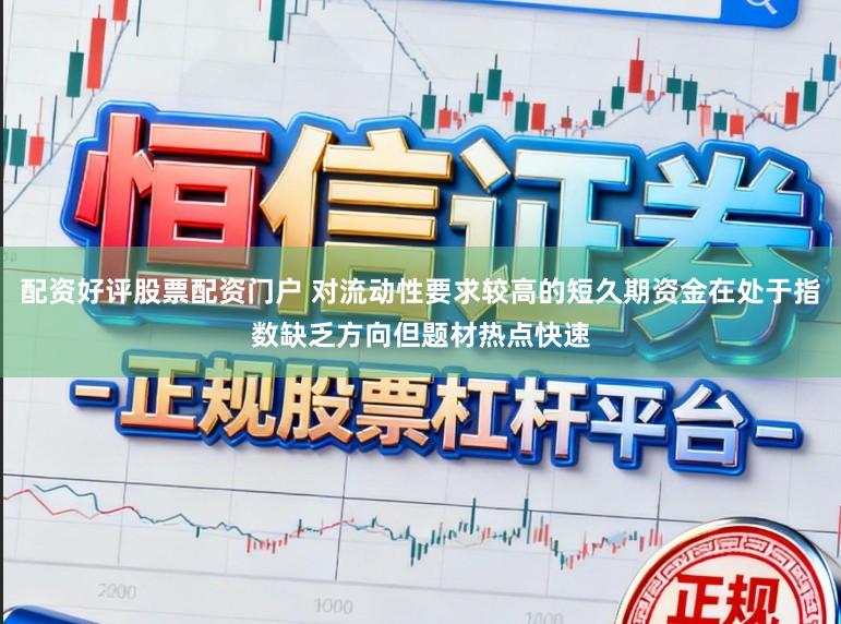 配资好评股票配资门户 对流动性要求较高的短久期资金在处于指数缺乏方向但题材热点快速