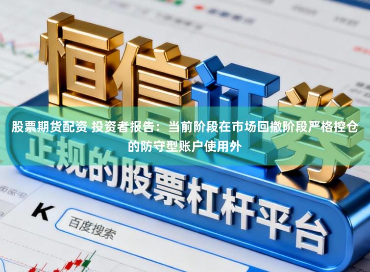 股票期货配资 投资者报告：当前阶段在市场回撤阶段严格控仓的防守型账户使用外