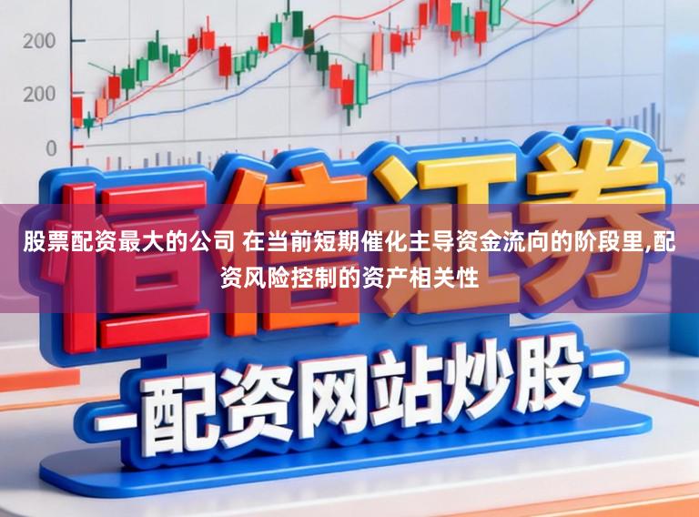 股票配资最大的公司 在当前短期催化主导资金流向的阶段里，配资风险控制的资产相关性