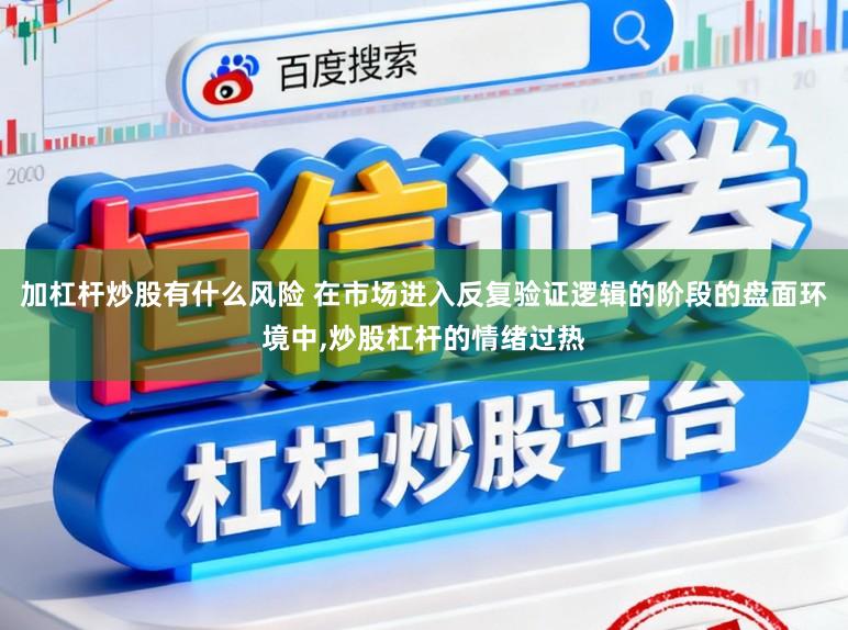 加杠杆炒股有什么风险 在市场进入反复验证逻辑的阶段的盘面环境中，炒股杠杆的情绪过热