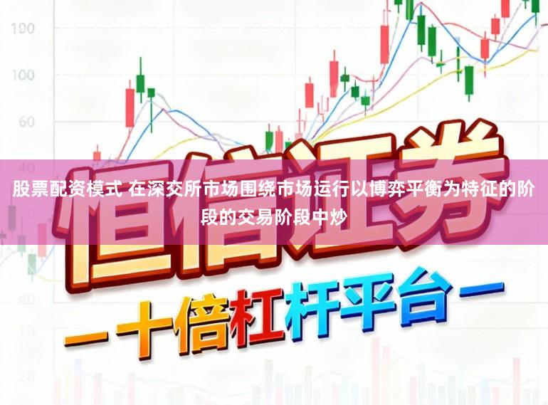 股票配资模式 在深交所市场围绕市场运行以博弈平衡为特征的阶段的交易阶段中炒