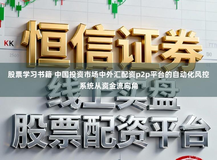 股票学习书籍 中国投资市场中外汇配资p2p平台的自动化风控系统从资金流向角