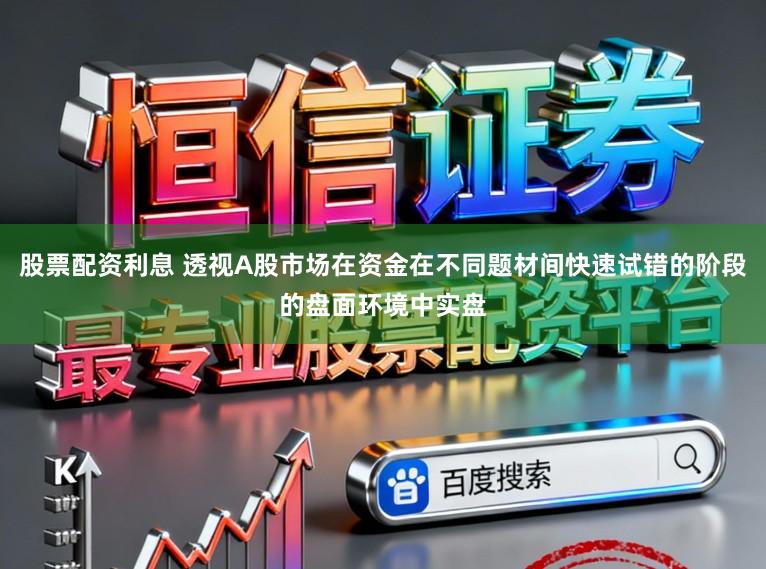 股票配资利息 透视A股市场在资金在不同题材间快速试错的阶段的盘面环境中实盘