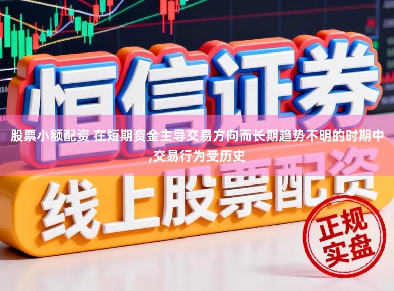 股票小额配资 在短期资金主导交易方向而长期趋势不明的时期中，交易行为受历史