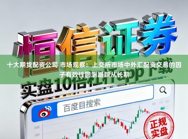 十大期货配资公司 市场观察：上交所市场中外汇配资交易的因子有效性回测跟踪从长期