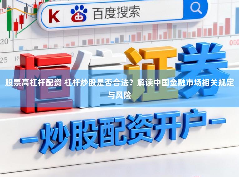 股票高杠杆配资 杠杆炒股是否合法?解读中国金融市场相关规定与风险