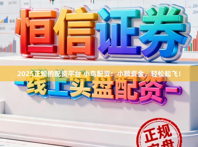 2025正规的配资平台 小鸟配资:小额资金,轻松起飞!