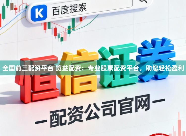 全国前三配资平台 览益配资:专业股票配资平台,助您轻松盈利
