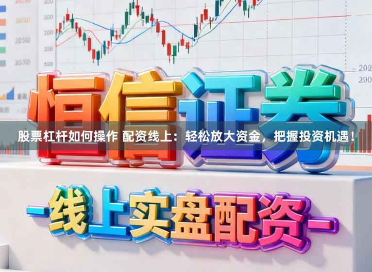 股票杠杆如何操作 配资线上:轻松放大资金,把握投资机遇!