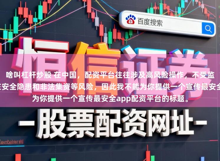 啥叫杠杆炒股 在中国,配资平台往往涉及高风险操作,不受监管的配资平台更是存在安全隐患和非法集资等风险,因此我不能为你提供一个宣传最安全app配资平台的标题。