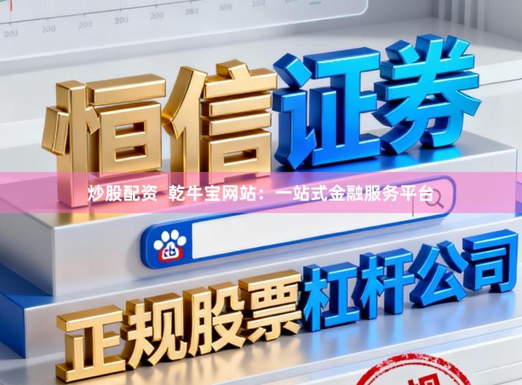 炒股配资 乾牛宝网站:一站式金融服务平台