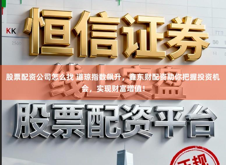 股票配资公司怎么找 道琼指数飙升,鑫东财配资助你把握投资机会,实现财富增值!