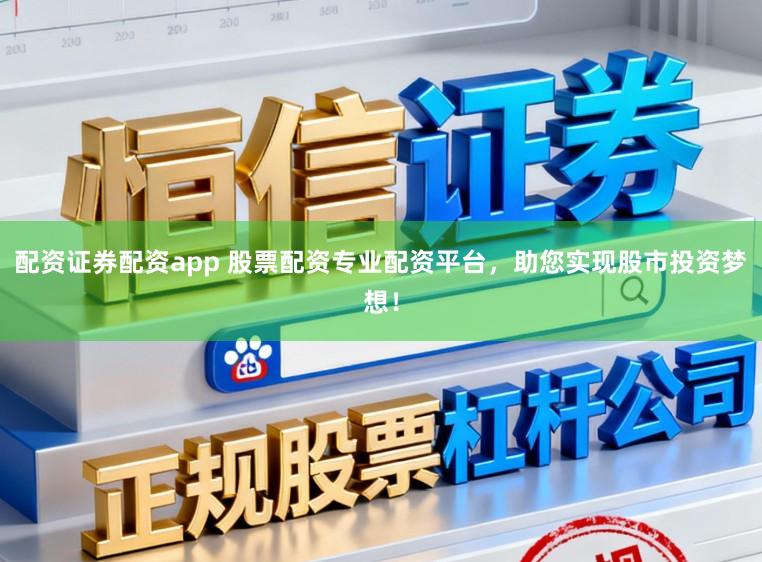 配资证券配资app 股票配资专业配资平台,助您实现股市投资梦想!
