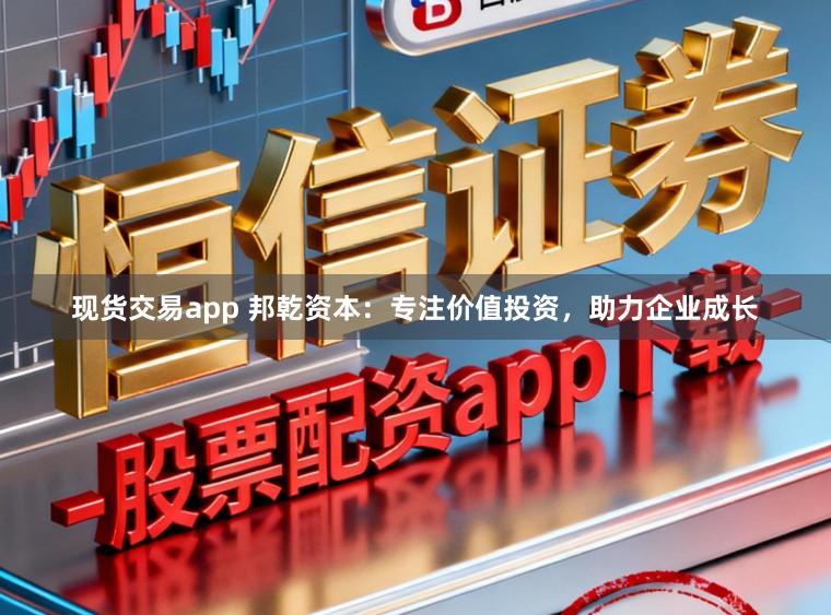 现货交易app 邦乾资本:专注价值投资,助力企业成长