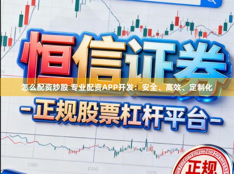 怎么配资炒股 专业配资APP开发：安全、高效、定制化