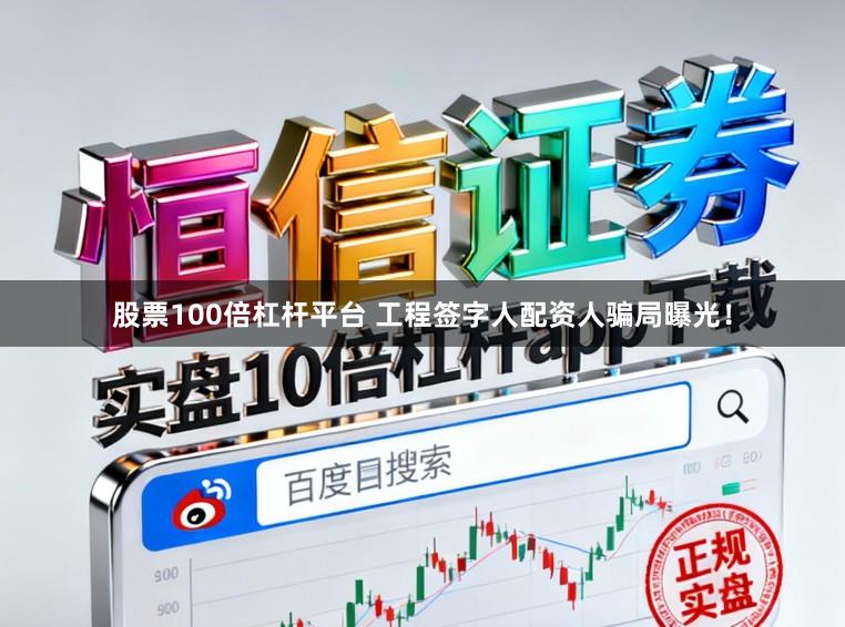 股票100倍杠杆平台 工程签字人配资人骗局曝光！