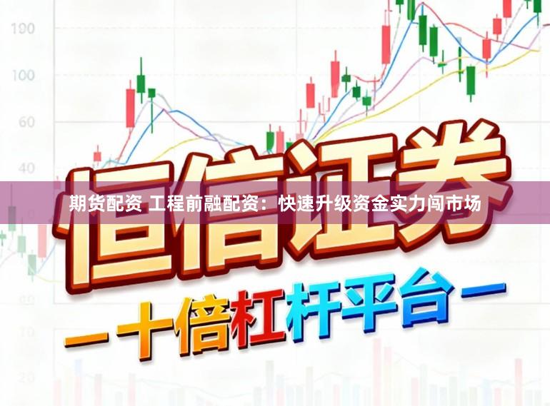 期货配资 工程前融配资：快速升级资金实力闯市场
