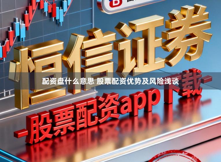 配资盘什么意思 股票配资优势及风险浅谈