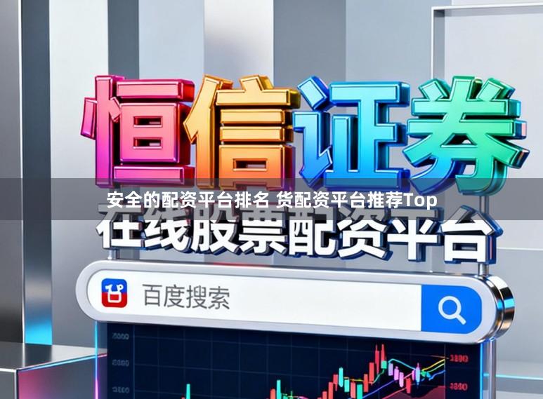 安全的配资平台排名 货配资平台推荐Top