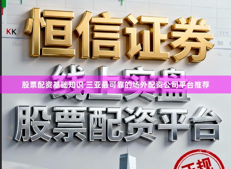股票配资基础知识 三亚最可靠的场外配资公司平台推荐