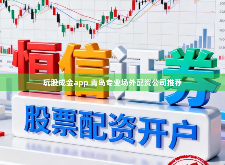 玩股成金app 青岛专业场外配资公司推荐