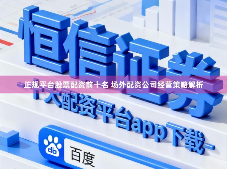 正规平台股票配资前十名 场外配资公司经营策略解析